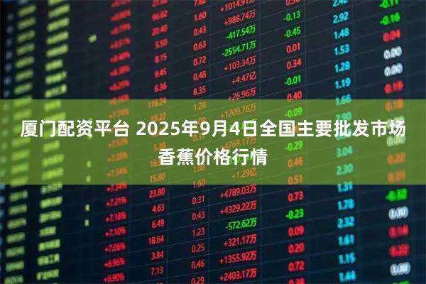 厦门配资平台 2025年9月4日全国主要批发市场香蕉价格行情