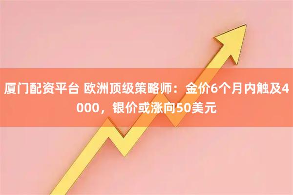 厦门配资平台 欧洲顶级策略师：金价6个月内触及4000，银价或涨向50美元