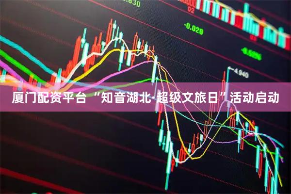 厦门配资平台 “知音湖北·超级文旅日”活动启动