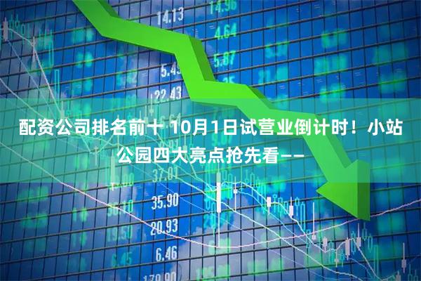 配资公司排名前十 10月1日试营业倒计时！小站公园四大亮点抢先看——
