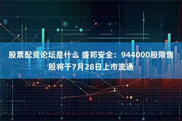 股票配资论坛是什么 盛邦安全：944000股限售股将于7月28日上市流通