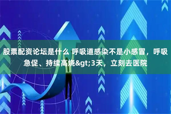 股票配资论坛是什么 呼吸道感染不是小感冒，呼吸急促、持续高烧&gt;3天，立刻去医院