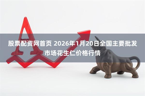股票配资网首页 2026年1月20日全国主要批发市场花生仁价格行情