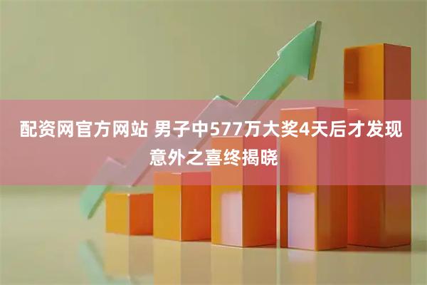 配资网官方网站 男子中577万大奖4天后才发现 意外之喜终揭晓