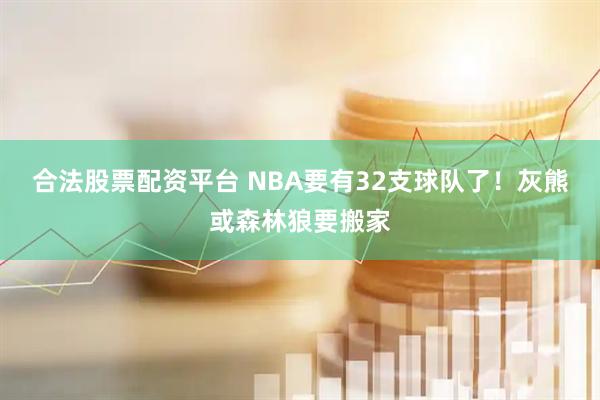 合法股票配资平台 NBA要有32支球队了！灰熊或森林狼要搬家