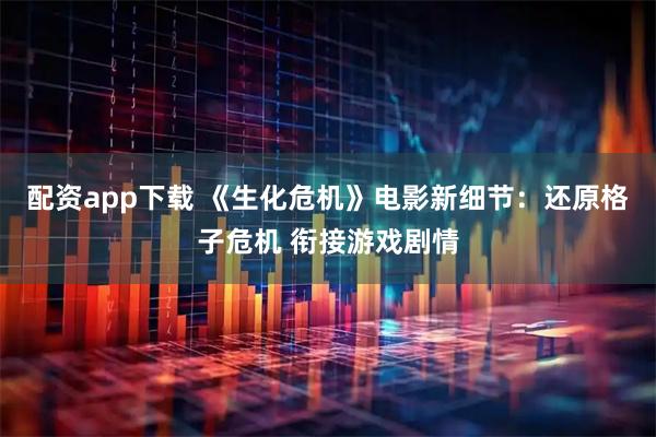 配资app下载 《生化危机》电影新细节：还原格子危机 衔接游戏剧情